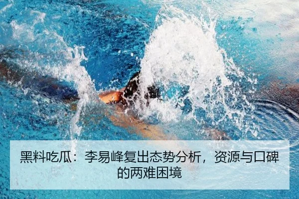 黑料吃瓜：李易峰复出态势分析，资源与口碑的两难困境